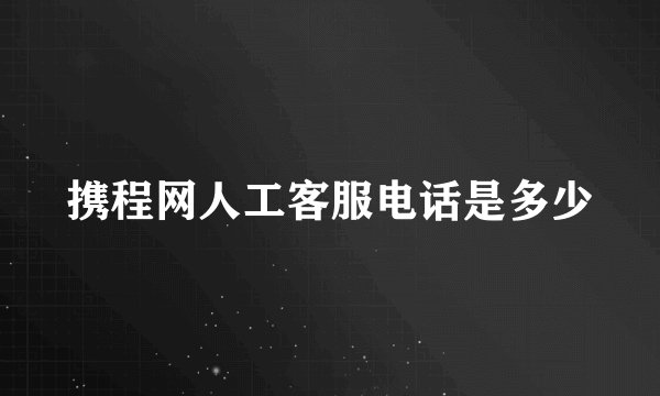 携程网人工客服电话是多少