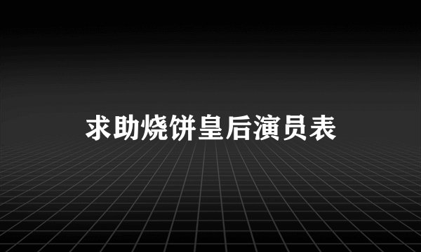 求助烧饼皇后演员表