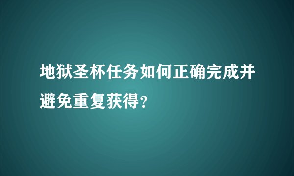 地狱圣杯任务如何正确完成并避免重复获得？