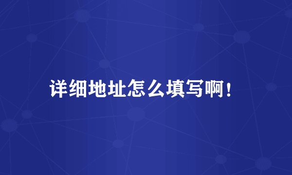 详细地址怎么填写啊！