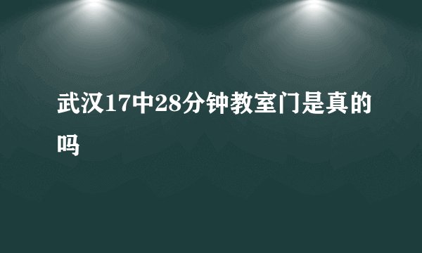 武汉17中28分钟教室门是真的吗