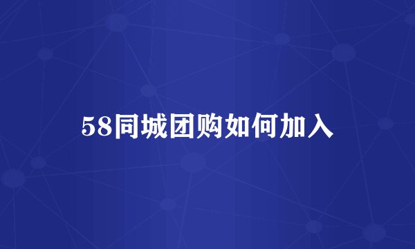 58同城团购如何加入