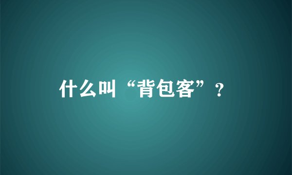 什么叫“背包客”？