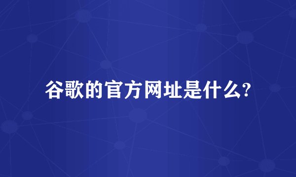 谷歌的官方网址是什么?