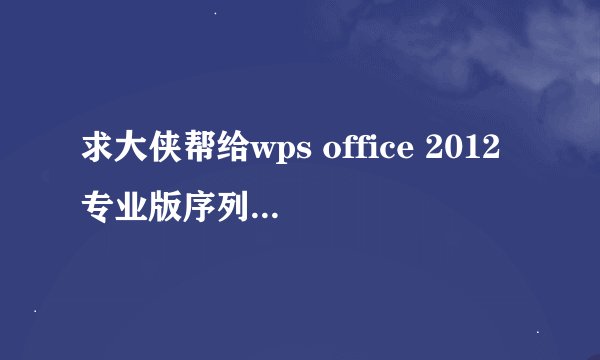 求大侠帮给wps office 2012专业版序列号一个，在线等谢谢！！