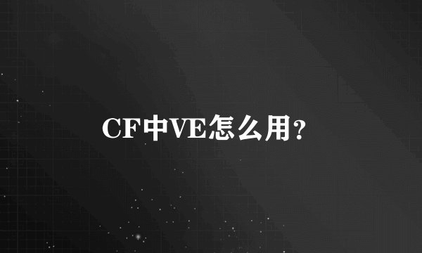 CF中VE怎么用？