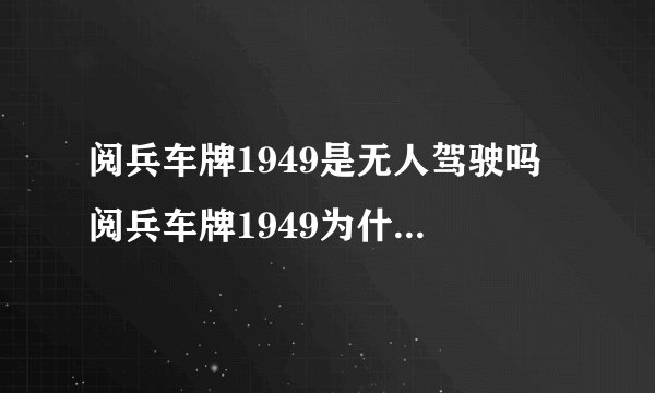 阅兵车牌1949是无人驾驶吗 阅兵车牌1949为什么无人坐