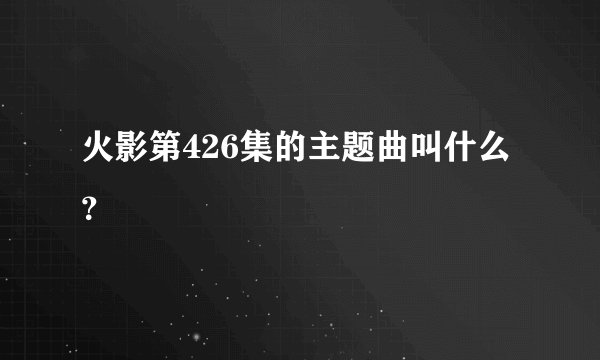 火影第426集的主题曲叫什么？