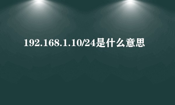 192.168.1.10/24是什么意思