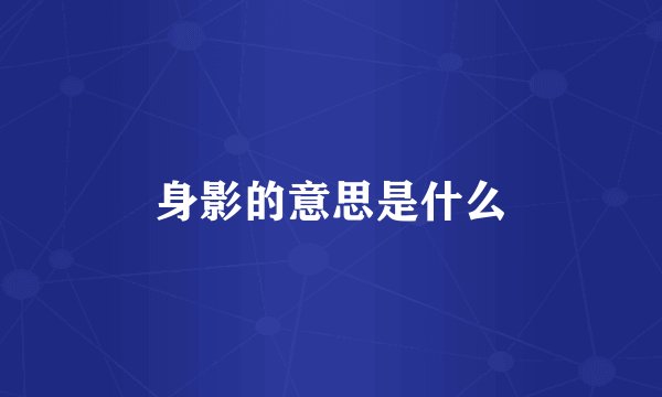 身影的意思是什么