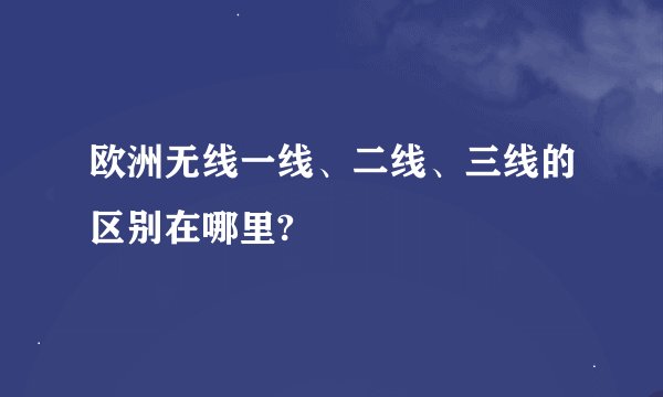 欧洲无线一线、二线、三线的区别在哪里?