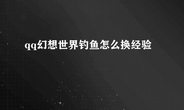 qq幻想世界钓鱼怎么换经验