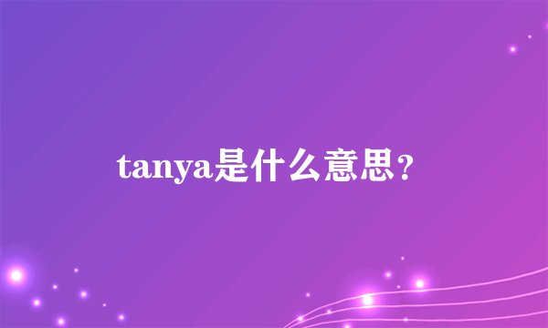 tanya是什么意思？
