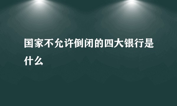 国家不允许倒闭的四大银行是什么