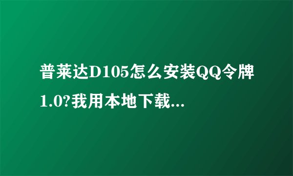 普莱达D105怎么安装QQ令牌1.0?我用本地下载到电脑。怎么拷贝到。手机？