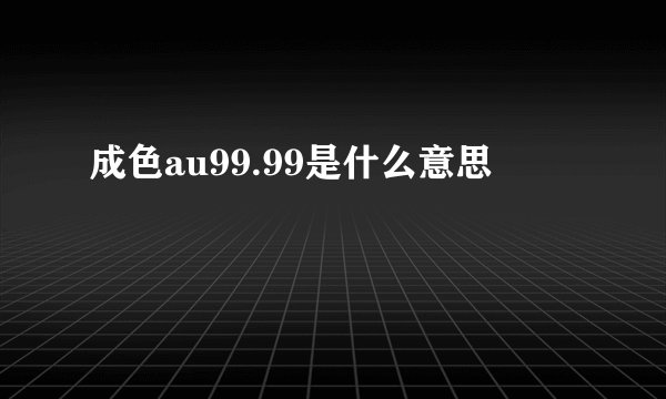 成色au99.99是什么意思