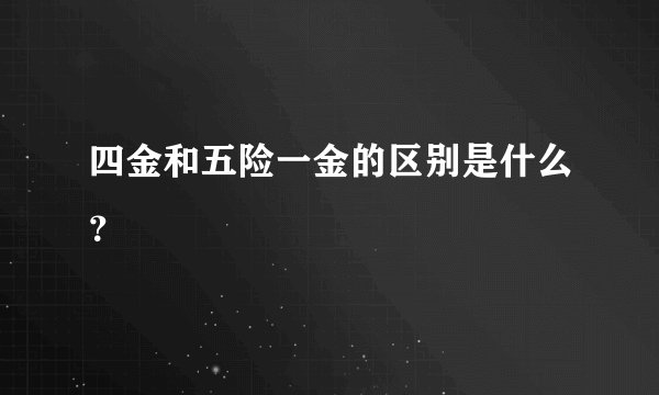四金和五险一金的区别是什么？