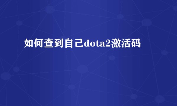 如何查到自己dota2激活码