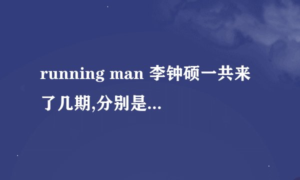 running man 李钟硕一共来了几期,分别是那几期,