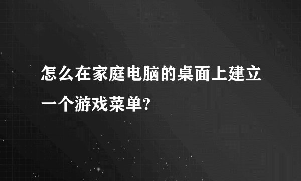 怎么在家庭电脑的桌面上建立一个游戏菜单?