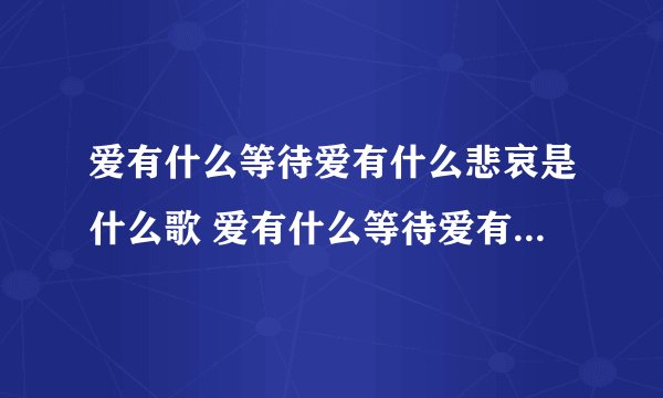 爱有什么等待爱有什么悲哀是什么歌 爱有什么等待爱有什么悲哀是哪首歌歌词