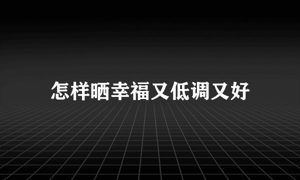 怎样晒幸福又低调又好