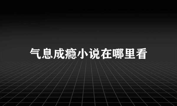 气息成瘾小说在哪里看
