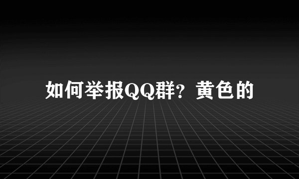 如何举报QQ群？黄色的