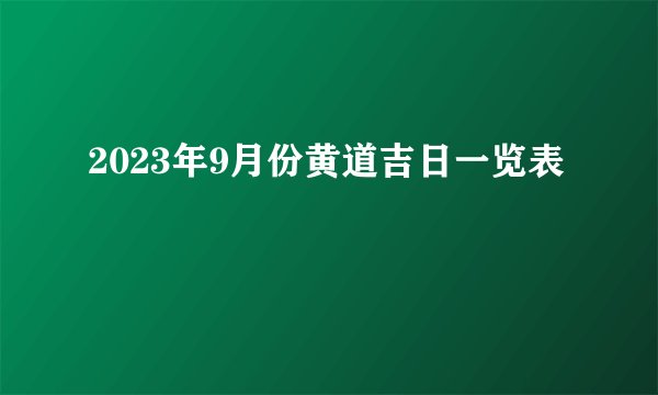 2023年9月份黄道吉日一览表