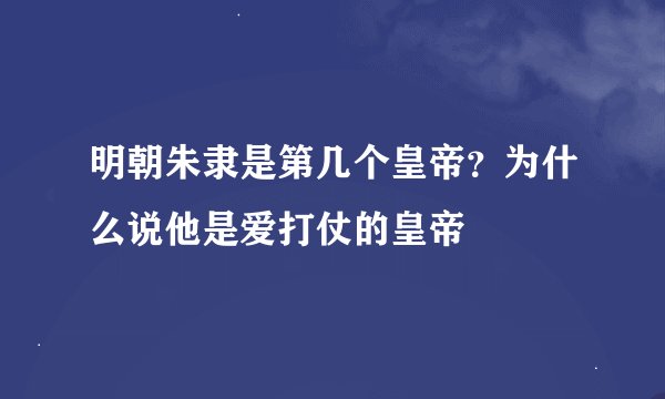 明朝朱隶是第几个皇帝？为什么说他是爱打仗的皇帝