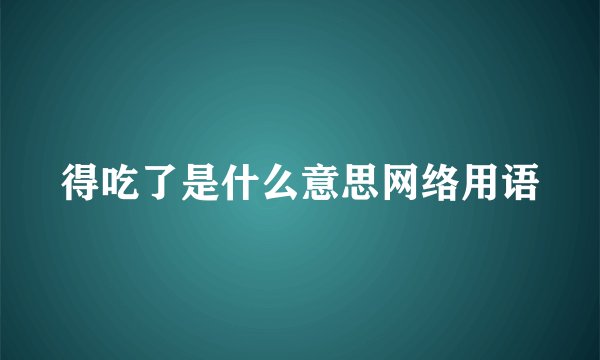 得吃了是什么意思网络用语