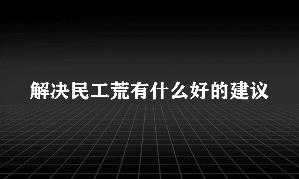 解决民工荒有什么好的建议