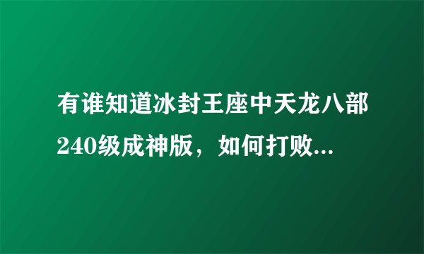 有谁知道冰封王座中天龙八部240级成神版，如何打败最终BOSS