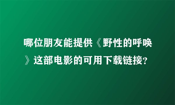 哪位朋友能提供《野性的呼唤》这部电影的可用下载链接？