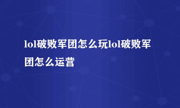 lol破败军团怎么玩lol破败军团怎么运营