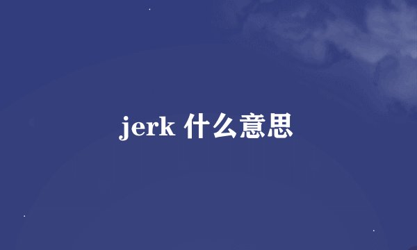 jerk 什么意思
