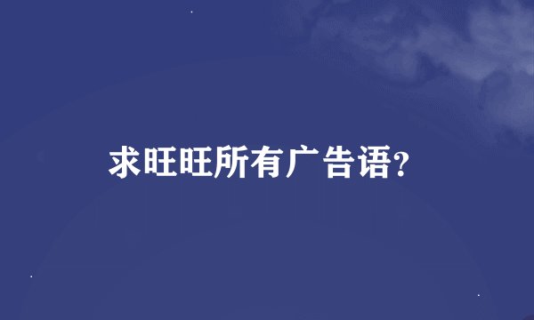 求旺旺所有广告语？