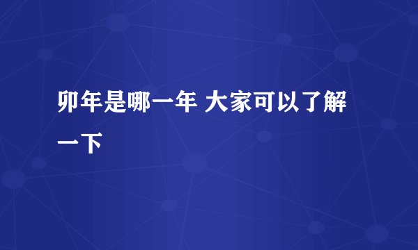 卯年是哪一年 大家可以了解一下