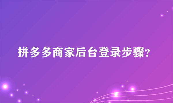 拼多多商家后台登录步骤？