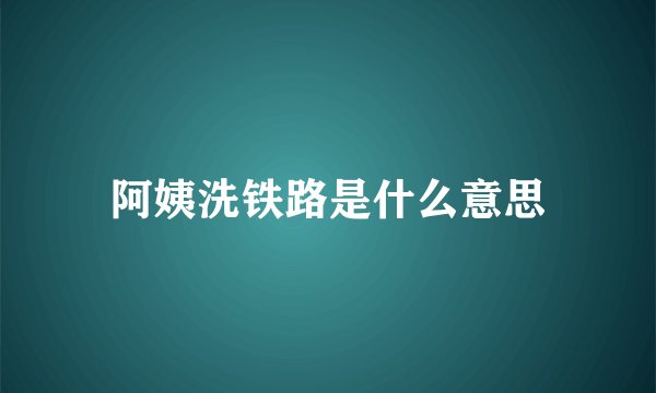 阿姨洗铁路是什么意思