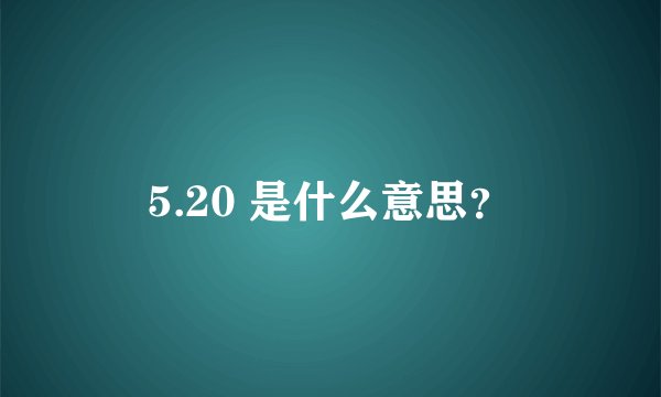 5.20 是什么意思？