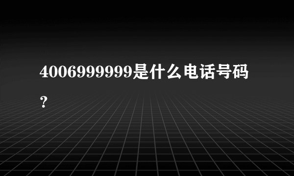 4006999999是什么电话号码？