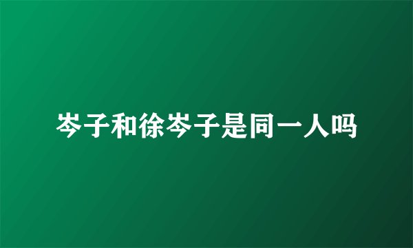 岑子和徐岑子是同一人吗