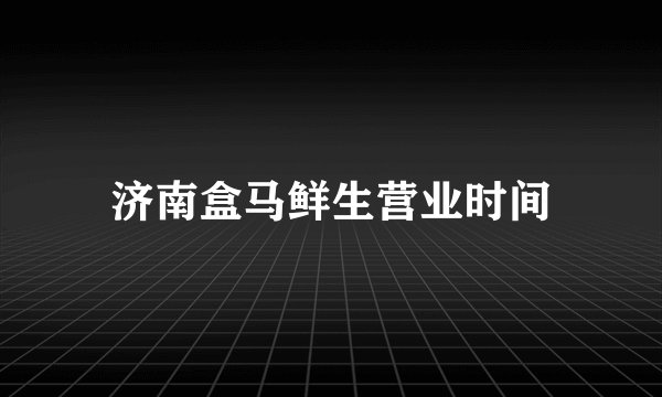 济南盒马鲜生营业时间