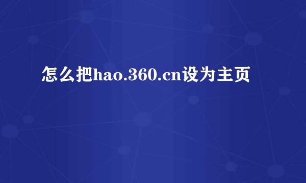 怎么把hao.360.cn设为主页