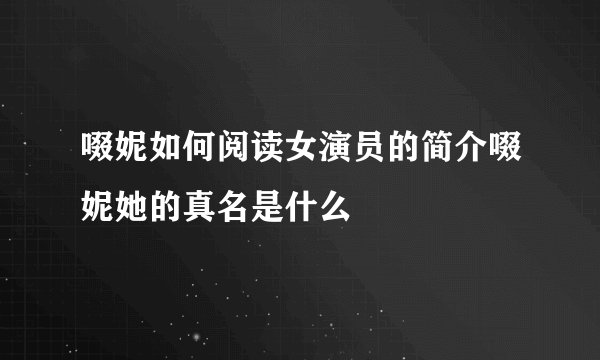 啜妮如何阅读女演员的简介啜妮她的真名是什么