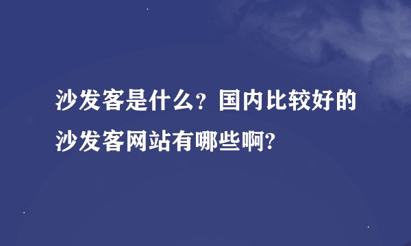 沙发客是什么？国内比较好的沙发客网站有哪些啊?