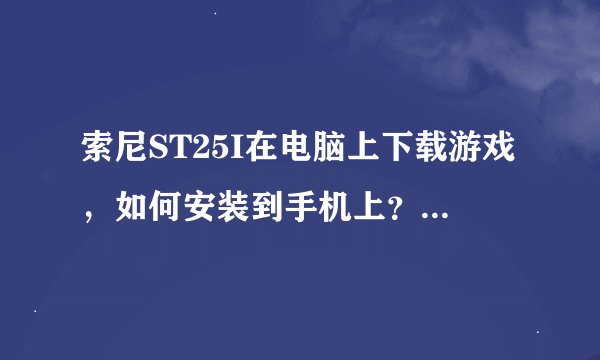 索尼ST25I在电脑上下载游戏，如何安装到手机上？我用91手机助手下载的