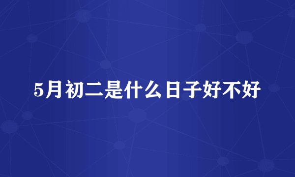 5月初二是什么日子好不好
