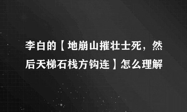 李白的【地崩山摧壮士死，然后天梯石栈方钩连】怎么理解